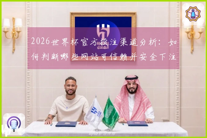 2026世界杯官方投注渠道分析：如何判断哪些网站可信赖并安全下注