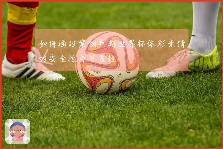 如何通过案例判断世界杯体彩竞猜的安全性与可靠性