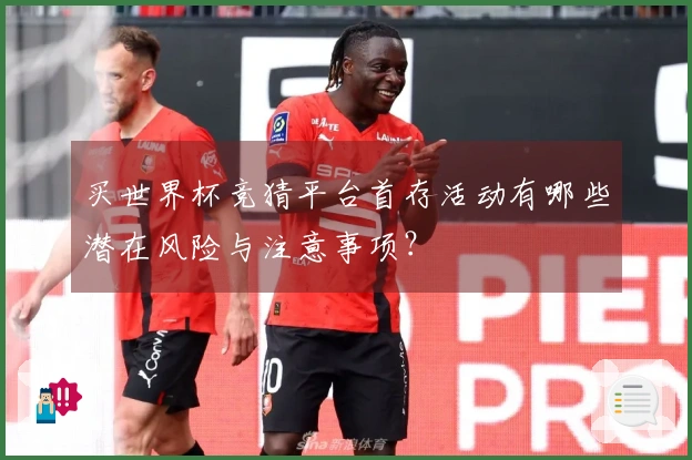 买世界杯竞猜平台首存活动有哪些潜在风险与注意事项？