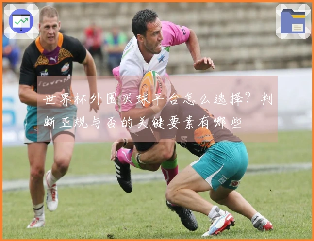 世界杯外围买球平台怎么选择？判断正规与否的关键要素有哪些
