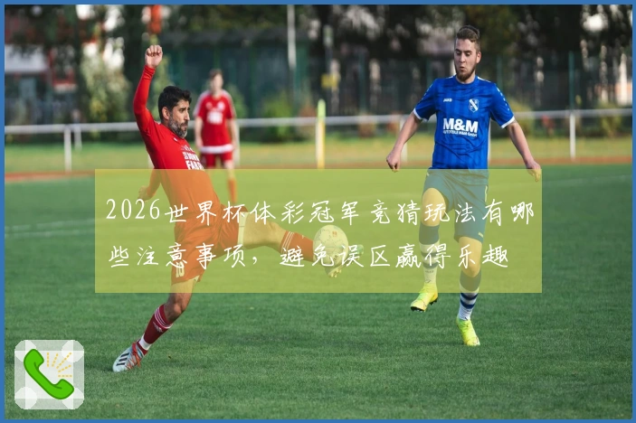 2026世界杯体彩冠军竞猜玩法有哪些注意事项，避免误区赢得乐趣