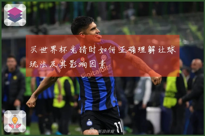 买世界杯竞猜时如何正确理解让球玩法及其影响因素